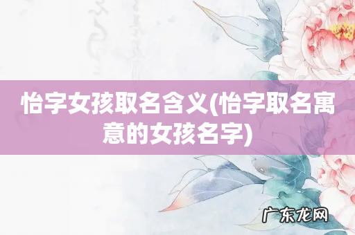 怡字取名寓意的女孩名字 怡字女孩取名含义