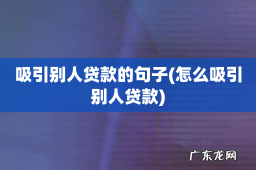 怎么吸引别人贷款 吸引别人贷款的句子
