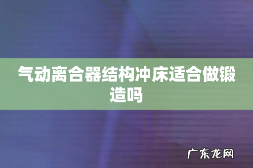 气动离合器结构冲床适合做锻造吗