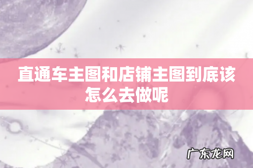 直通车主图和店铺主图到底该怎么去做呢