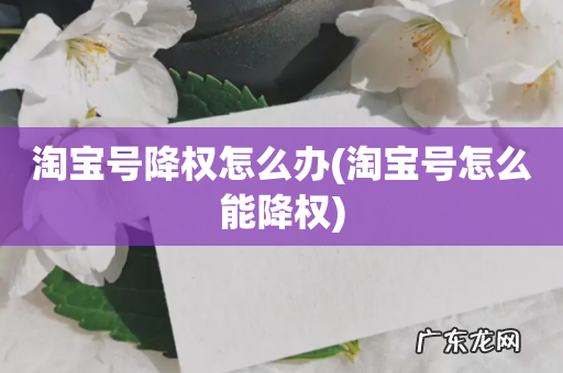 淘宝号怎么能降权 淘宝号降权怎么办