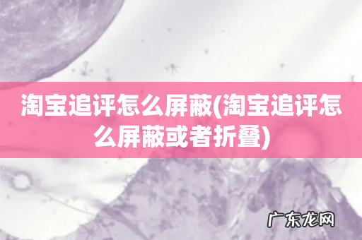淘宝追评怎么屏蔽或者折叠 淘宝追评怎么屏蔽