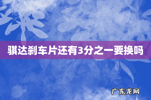 骐达刹车片还有3分之一要换吗