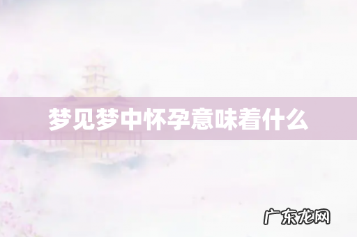 梦见梦中怀孕意味着什么