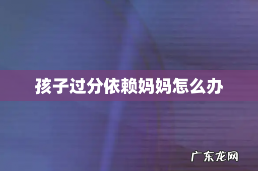 孩子过分依赖妈妈怎么办