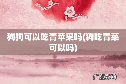 狗吃青菜可以吗 狗狗可以吃青苹果吗