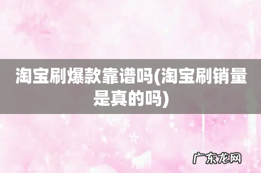 淘宝刷销量是真的吗 淘宝刷爆款靠谱吗