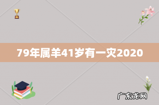 79年属羊41岁有一灾2020