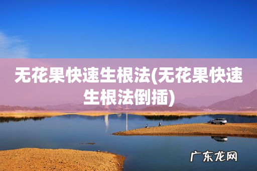 无花果快速生根法倒插 无花果快速生根法