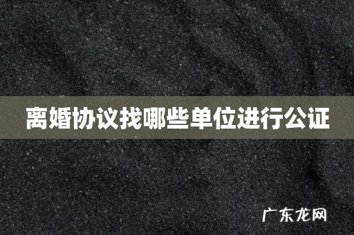 离婚协议找哪些单位进行公证