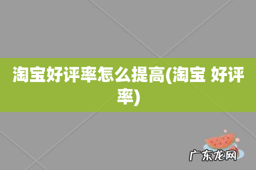 淘宝 好评率 淘宝好评率怎么提高