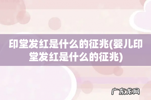 婴儿印堂发红是什么的征兆 印堂发红是什么的征兆