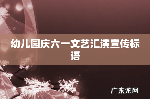 幼儿园庆六一文艺汇演宣传标语