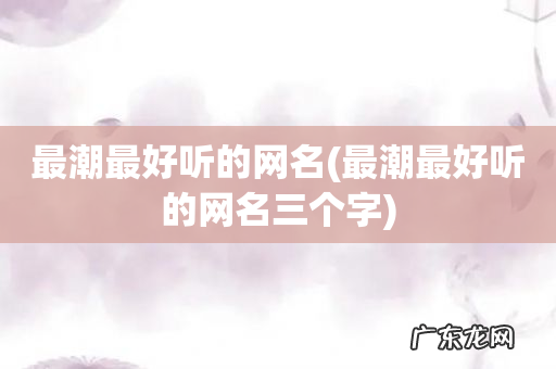 最潮最好听的网名三个字 最潮最好听的网名