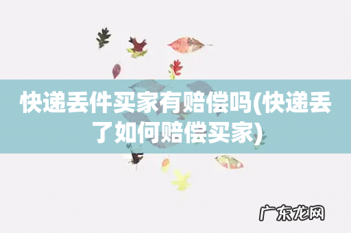 快递丢了如何赔偿买家 快递丢件买家有赔偿吗