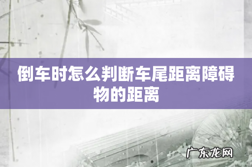 倒车时怎么判断车尾距离障碍物的距离