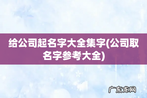公司取名字参考大全 给公司起名字大全集字