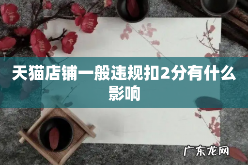 天猫店铺一般违规扣2分有什么影响