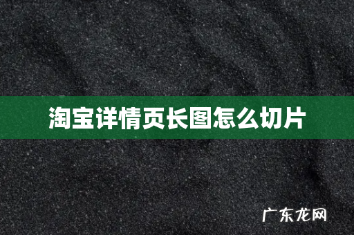 淘宝详情页长图怎么切片