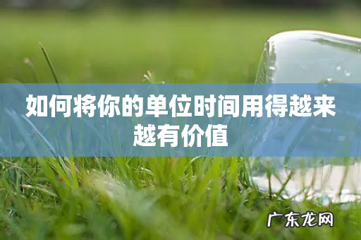 如何将你的单位时间用得越来越有价值