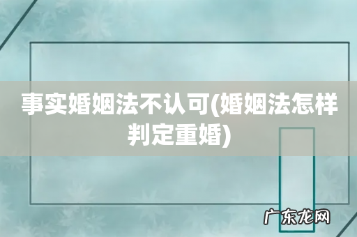 婚姻法怎样判定重婚 事实婚姻法不认可