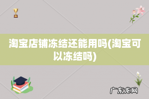 淘宝可以冻结吗 淘宝店铺冻结还能用吗