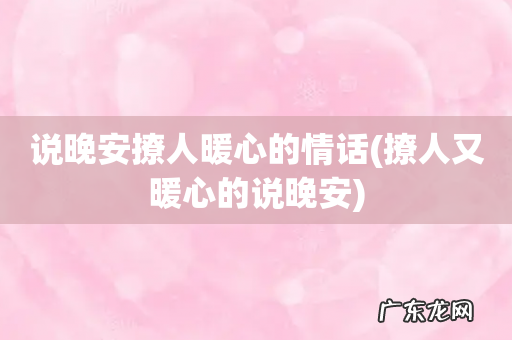 撩人又暖心的说晚安 说晚安撩人暖心的情话