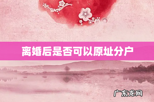 离婚后是否可以原址分户