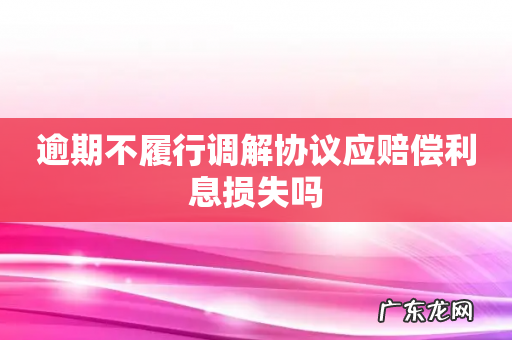 逾期不履行调解协议应赔偿利息损失吗