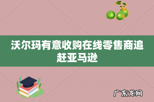 沃尔玛有意收购在线零售商追赶亚马逊