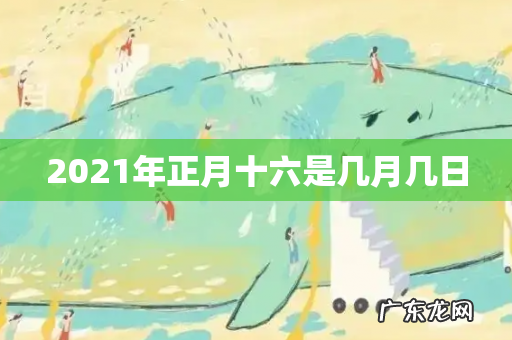 2021年正月十六是几月几日
