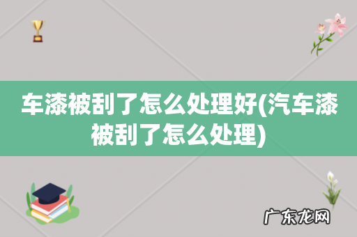 汽车漆被刮了怎么处理 车漆被刮了怎么处理好