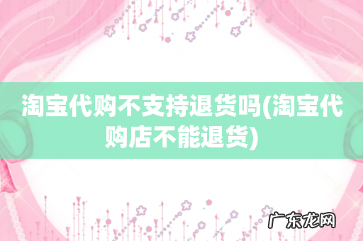 淘宝代购店不能退货 淘宝代购不支持退货吗