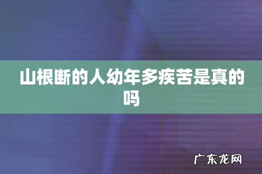 山根断的人幼年多疾苦是真的吗