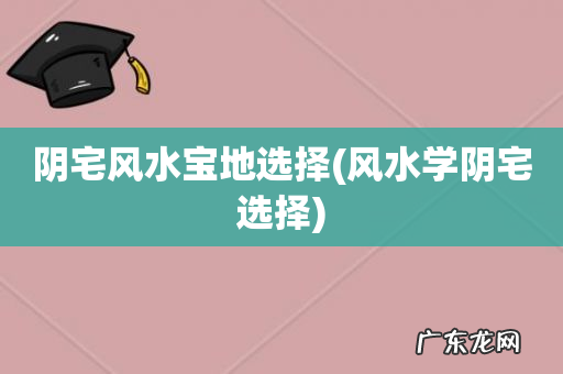 风水学阴宅选择 阴宅风水宝地选择