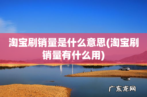 淘宝刷销量有什么用 淘宝刷销量是什么意思