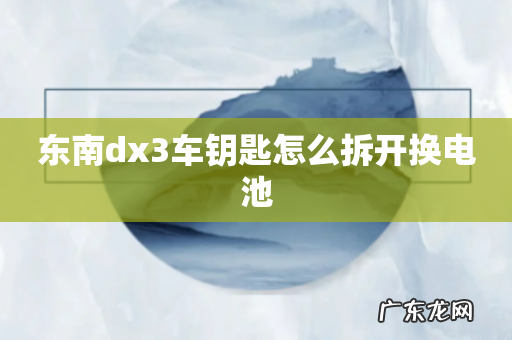 东南dx3车钥匙怎么拆开换电池