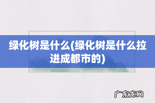 绿化树是什么拉进成都市的 绿化树是什么