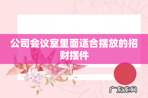 公司会议室里面适合摆放的招财摆件