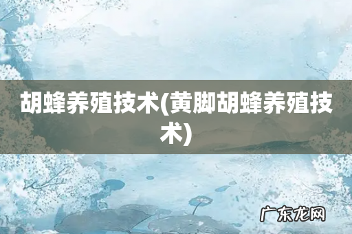 黄脚胡蜂养殖技术 胡蜂养殖技术