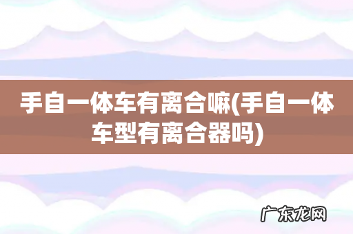 手自一体车型有离合器吗 手自一体车有离合嘛