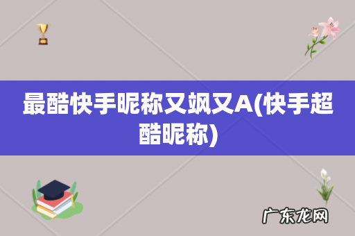 快手超酷昵称 最酷快手昵称又飒又A