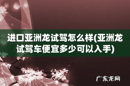 亚洲龙试驾车便宜多少可以入手 进口亚洲龙试驾怎么样