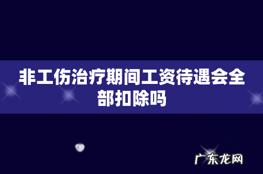 非工伤治疗期间工资待遇会全部扣除吗