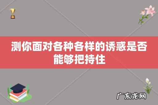 测你面对各种各样的诱惑是否能够把持住