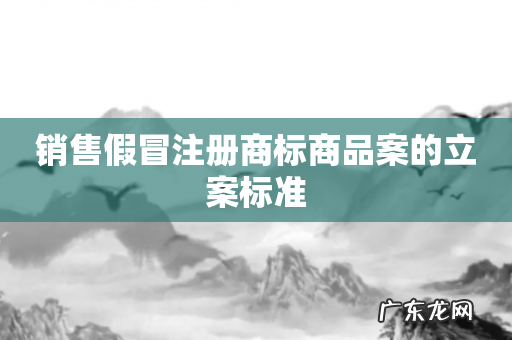 销售假冒注册商标商品案的立案标准