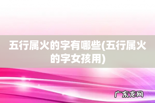 五行属火的字女孩用 五行属火的字有哪些