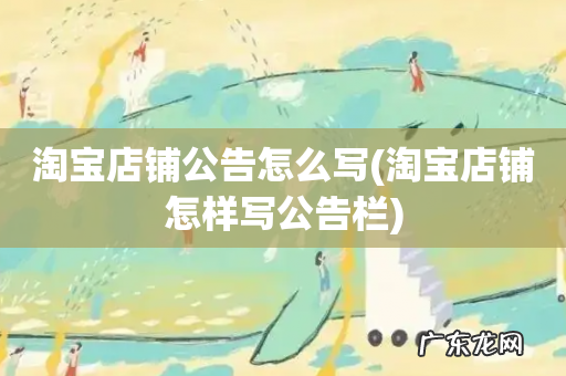 淘宝店铺怎样写公告栏 淘宝店铺公告怎么写