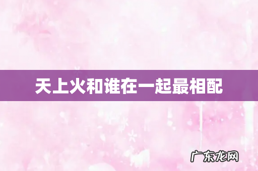天上火和谁在一起最相配