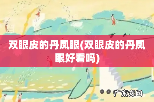 双眼皮的丹凤眼好看吗 双眼皮的丹凤眼